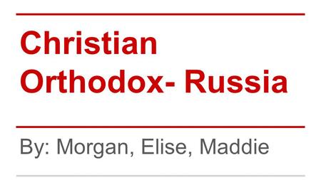 Christian Orthodox- Russia By: Morgan, Elise, Maddie.