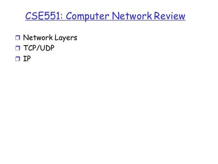 CSE551: Computer Network Review r Network Layers r TCP/UDP r IP.