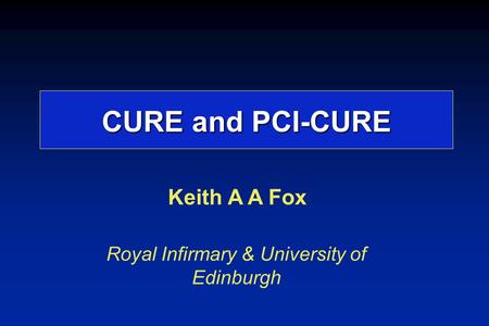 Keith A A Fox Royal Infirmary & University of Edinburgh CURE and PCI-CURE.