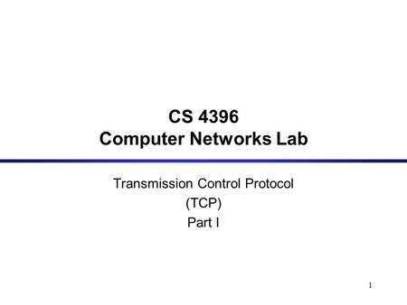 1 CS 4396 Computer Networks Lab Transmission Control Protocol (TCP) Part I.