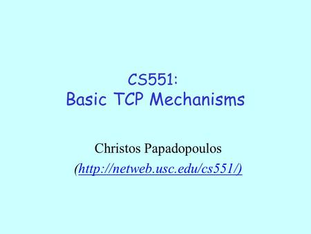 CS551: Basic TCP Mechanisms Christos Papadopoulos (http://netweb.usc.edu/cs551/)http://netweb.usc.edu/cs551/)
