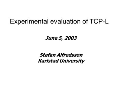 Experimental evaluation of TCP-L June 5, 2003 Stefan Alfredsson Karlstad University.