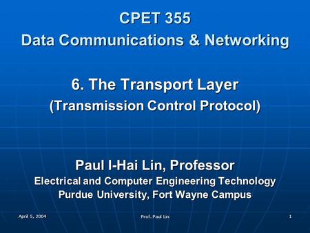 April 5, 2004 Prof. Paul Lin 1 CPET 355 Data Communications & Networking 6. The Transport Layer (Transmission Control Protocol) Paul I-Hai Lin, Professor.