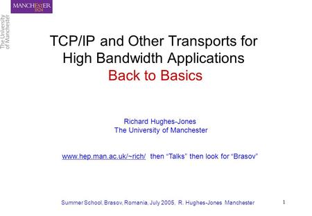 Summer School, Brasov, Romania, July 2005, R. Hughes-Jones Manchester 1 TCP/IP and Other Transports for High Bandwidth Applications Back to Basics Richard.