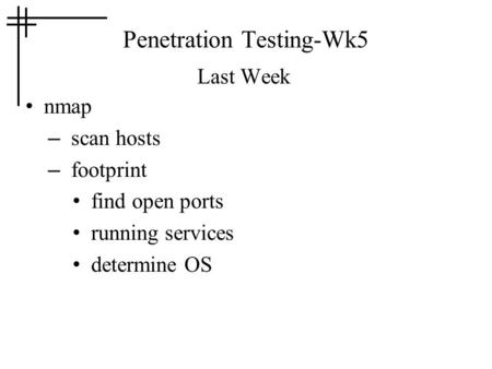 Penetration Testing-Wk5 Last Week nmap – scan hosts – footprint find open ports running services determine OS.