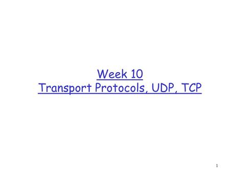 1 Week 10 Transport Protocols, UDP, TCP. 2 Orientation r We move one layer up and look at the transport layer across the Internet.