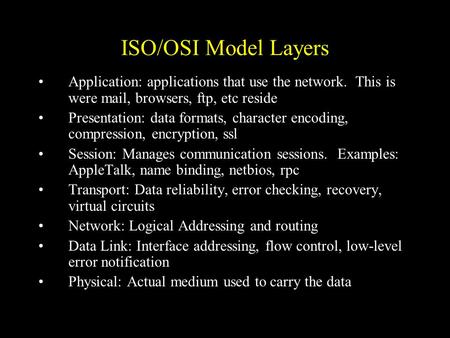 ISO/OSI Model Layers Application: applications that use the network. This is were mail, browsers, ftp, etc reside Presentation: data formats, character.