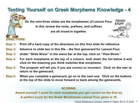 Greek Morpheme Lessons, Alene H. Harris, Ph.D. © 2010. 1 DIRECTIONS: Step 1: Print off a hard copy of the directions on this first slide for reference.