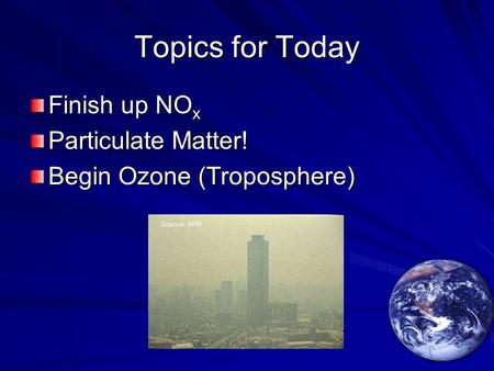 Topics for Today Finish up NO x Particulate Matter! Begin Ozone (Troposphere)