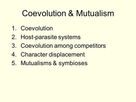 Coevolution & Mutualism 1.Coevolution 2.Host-parasite systems 3.Coevolution among competitors 4.Character displacement 5.Mutualisms & symbioses.