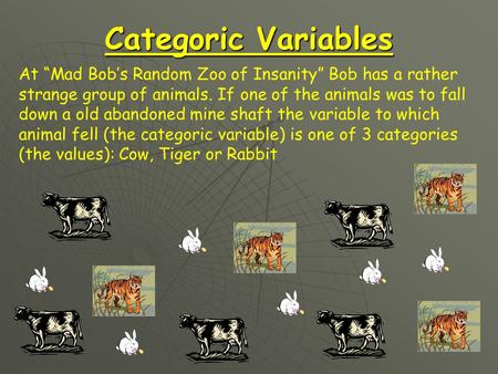 Categoric Variables At “Mad Bob’s Random Zoo of Insanity” Bob has a rather strange group of animals. If one of the animals was to fall down a old abandoned.