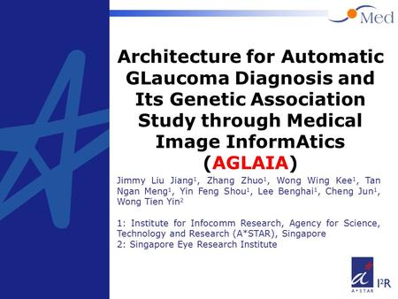 1 Architecture for Automatic GLaucoma Diagnosis and Its Genetic Association Study through Medical Image InformAtics (AGLAIA) Jimmy Liu Jiang 1, Zhang Zhuo.