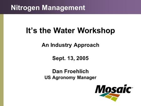 It’s the Water Workshop An Industry Approach Sept. 13, 2005 Dan Froehlich US Agronomy Manager Nitrogen Management.
