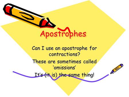ApostrophesApostrophes Can I use an apostrophe for contractions? These are sometimes called ‘omissions’ It’s (it is) the same thing!