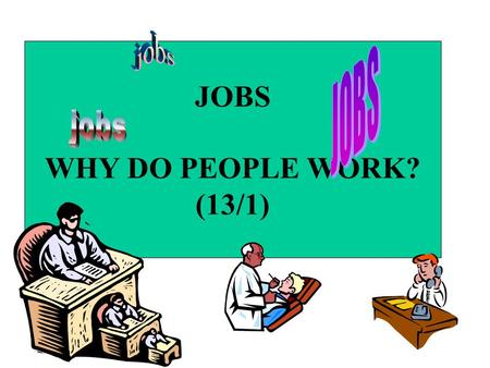 JOBS WHY DO PEOPLE WORK? (13/1). What job is being presented in the following pictures - what does it involve -what does a person do -when is it needed.
