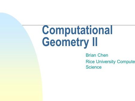 Computational Geometry II Brian Chen Rice University Computer Science.