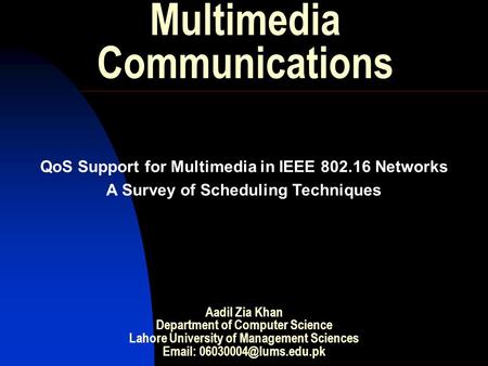 Multimedia Communications QoS Support for Multimedia in IEEE 802.16 Networks A Survey of Scheduling Techniques Aadil Zia Khan Department of Computer Science.
