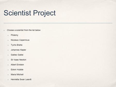 Scientist Project ✤ Choose a scientist from the list below ✤ Ptolemy ✤ Nicolaus Copernicus ✤ Tycho Brahe ✤ Johannes Kepler ✤ Galileo Galilei ✤ Sir Isaac.