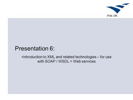 Presentation 6: Introduction to XML and related technologies – for use with SOAP / WSDL = Web services.