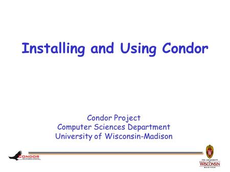 Condor Project Computer Sciences Department University of Wisconsin-Madison Installing and Using Condor.