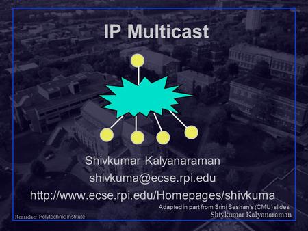 Shivkumar Kalyanaraman Rensselaer Polytechnic Institute 1 IP Multicast Shivkumar Kalyanaraman
