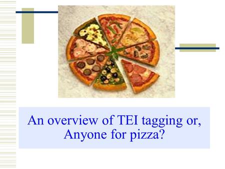 An overview of TEI tagging or, Anyone for pizza?.