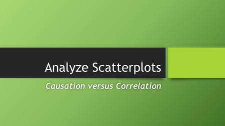 Analyze Scatterplots Causation versus CorrelationCausation versus Correlation.