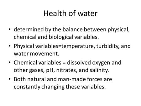 Health of water determined by the balance between physical, chemical and biological variables. Physical variables=temperature, turbidity, and water movement.