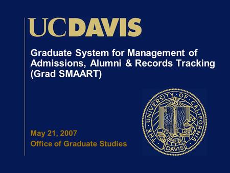 Graduate System for Management of Admissions, Alumni & Records Tracking (Grad SMAART) May 21, 2007 Office of Graduate Studies.