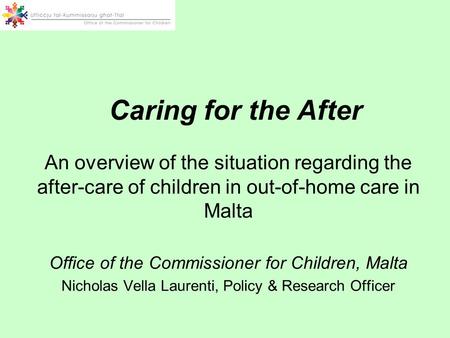Caring for the After An overview of the situation regarding the after-care of children in out-of-home care in Malta Office of the Commissioner for Children,