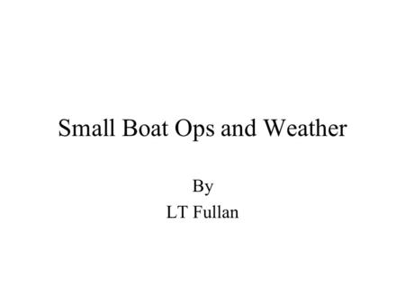 Small Boat Ops and Weather By LT Fullan. Types of Boats Motor Boat –closed compartment fwd and possibly aft –Captains gig red stripe –Admirals barge green.