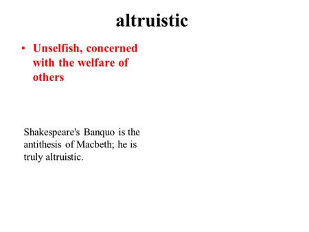Altruistic Unselfish, concerned with the welfare of others Shakespeare's Banquo is the antithesis of Macbeth; he is truly altruistic.