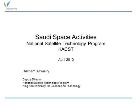 Saudi Space Activities National Satellite Technology Program KACST April 2010 Haithem Altwaijry Deputy Director National Satellite Technology Program King.