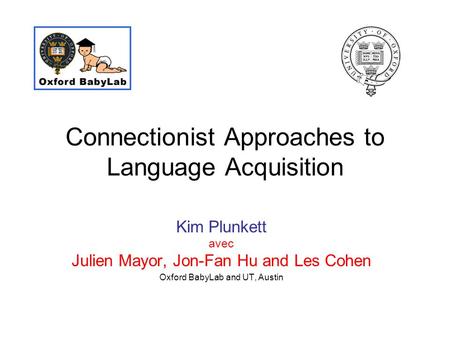 Connectionist Approaches to Language Acquisition Kim Plunkett avec Julien Mayor, Jon-Fan Hu and Les Cohen Oxford BabyLab and UT, Austin.
