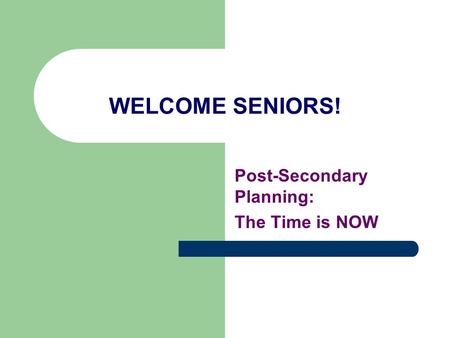 WELCOME SENIORS! Post-Secondary Planning: The Time is NOW.