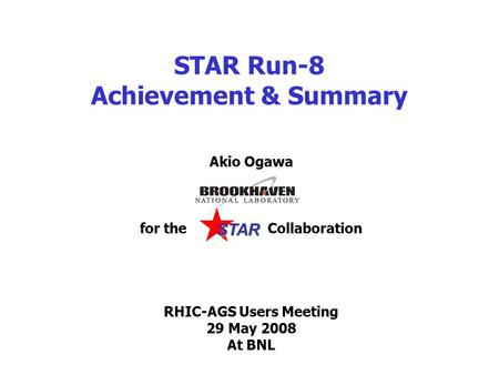 STAR Run-8 Achievement & Summary Akio Ogawa for the Collaboration RHIC-AGS Users Meeting 29 May 2008 At BNL STAR.