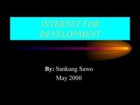INTERNET FOR DEVELOPMENT By: Sankung Sawo May 2000.