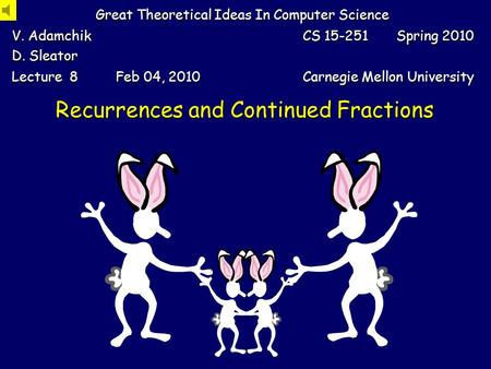 Recurrences and Continued Fractions Great Theoretical Ideas In Computer Science V. Adamchik D. Sleator CS 15-251 Spring 2010 Lecture 8 Feb 04, 2010 Carnegie.