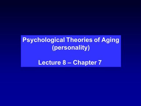 Psychological Theories of Aging (personality) Lecture 8 – Chapter 7.