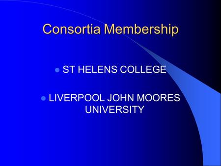 Consortia Membership ST HELENS COLLEGE LIVERPOOL JOHN MOORES UNIVERSITY.