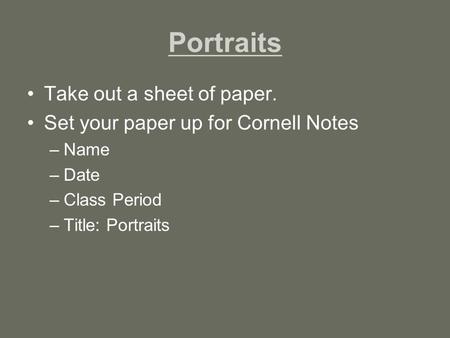 Portraits Take out a sheet of paper. Set your paper up for Cornell Notes –Name –Date –Class Period –Title: Portraits.