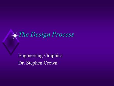 The Design Process Engineering Graphics Dr. Stephen Crown.