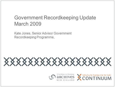 Government Recordkeeping Update March 2009 Kate Jones, Senior Advisor Government Recordkeeping Programme,