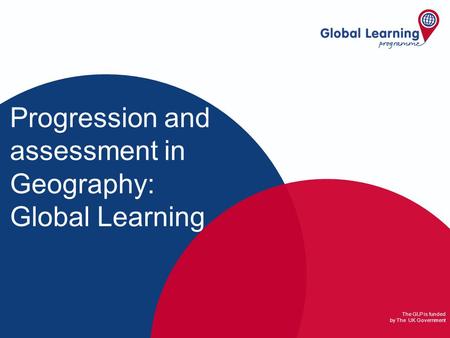The GLP is funded by The UK Government Progression and assessment in Geography: Global Learning.