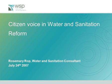 Citizen voice in Water and Sanitation Reform Rosemary Rop, Water and Sanitation Consultant July 24 th 2007.