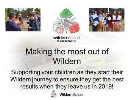 Making the most out of Wildern Supporting your children as they start their Wildern journey to ensure they get the best results when they leave us in 2019!