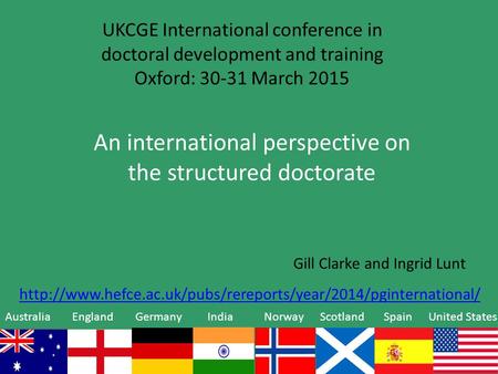 UKCGE International conference in doctoral development and training Oxford: 30-31 March 2015 An international perspective on the structured doctorate Gill.