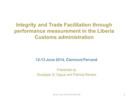 Integrity and Trade Facilitation through performance measurement in the Liberia Customs administration Presented by Giuseppe Di Capua and Patricia Revesz.
