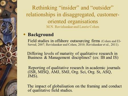 Rethinking “insider” and “outsider” relationships in disaggregated, customer- oriented organisations M.N. Ravishankar and Laurie Cohen  Background Field.