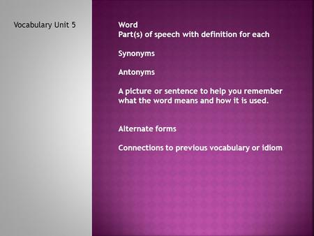 Vocabulary Unit 5Word Part(s) of speech with definition for each Synonyms Antonyms A picture or sentence to help you remember what the word means and how.